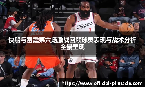 快船与雷霆第六场激战回顾球员表现与战术分析全景呈现